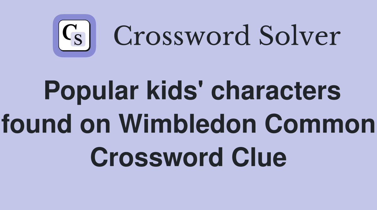 Popular kids' characters found on Wimbledon Common Crossword Clue