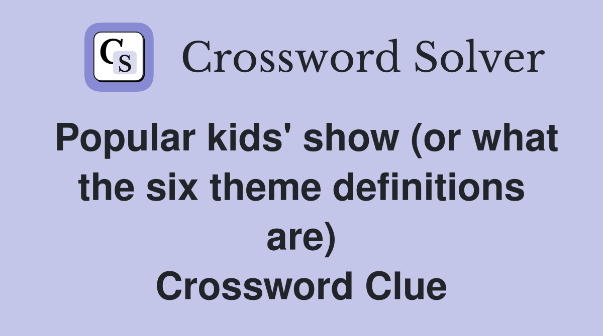 Popular kids' show (or what the six theme definitions are) Crossword Clue