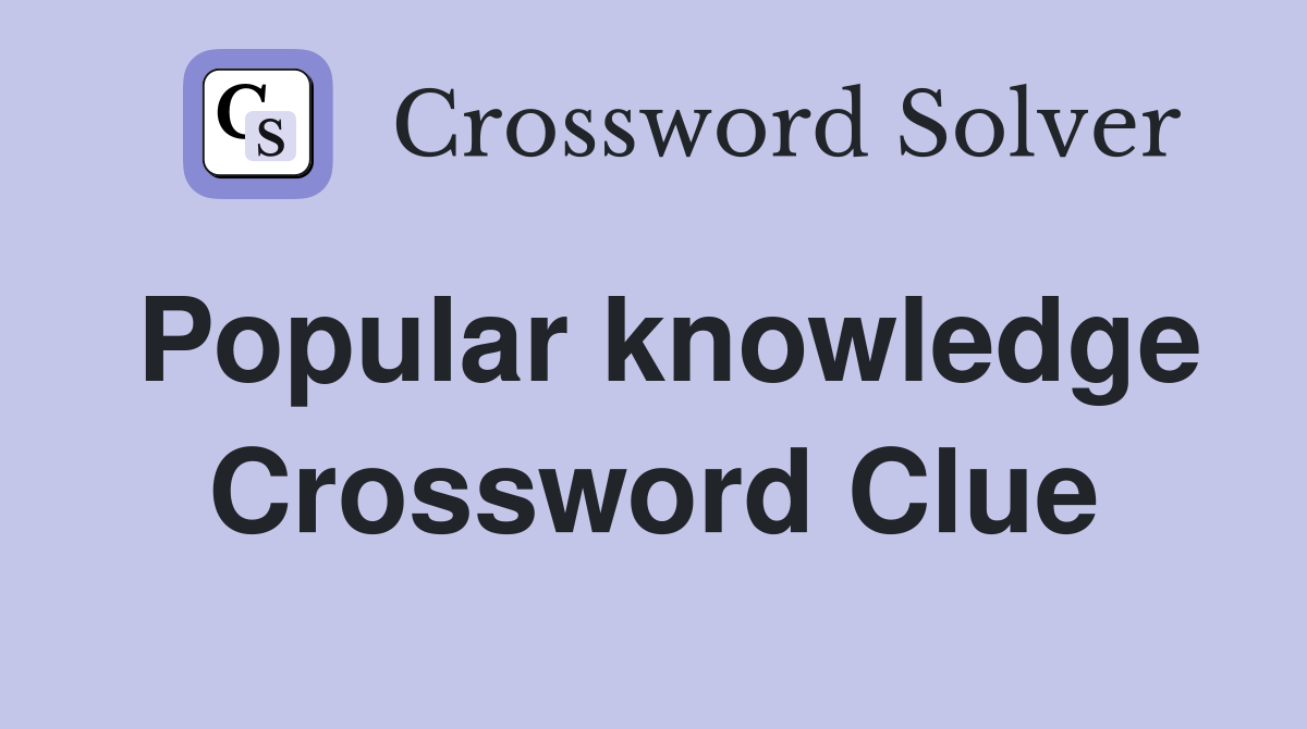 Popular knowledge Crossword Clue