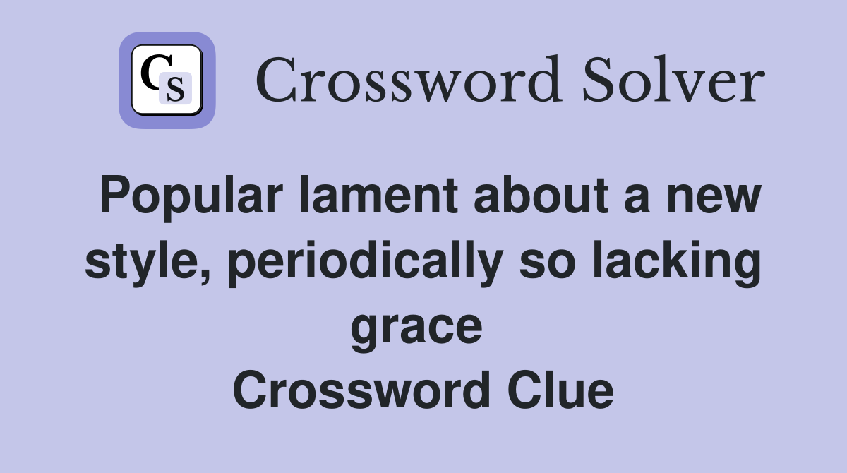 Popular lament about a new style, periodically so lacking grace  Crossword Clue