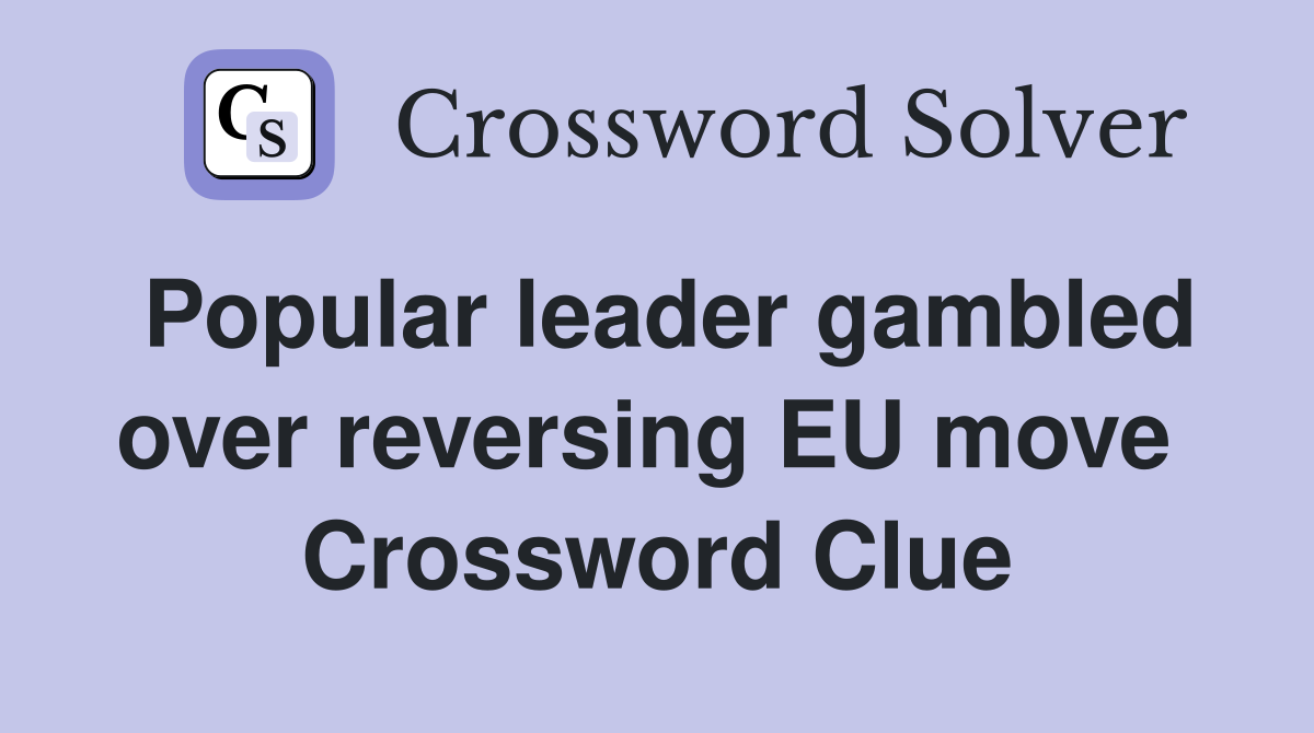 Popular leader gambled over reversing EU move  Crossword Clue