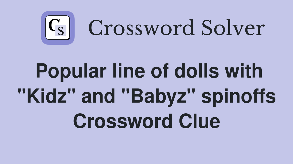 Popular line of dolls with "Kidz" and "Babyz" spinoffs Crossword Clue