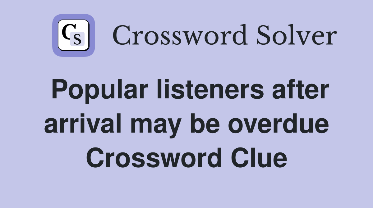 Popular listeners after arrival may be overdue Crossword Clue
