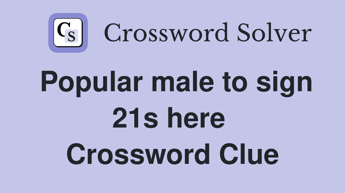 Popular male to sign 21s here  Crossword Clue