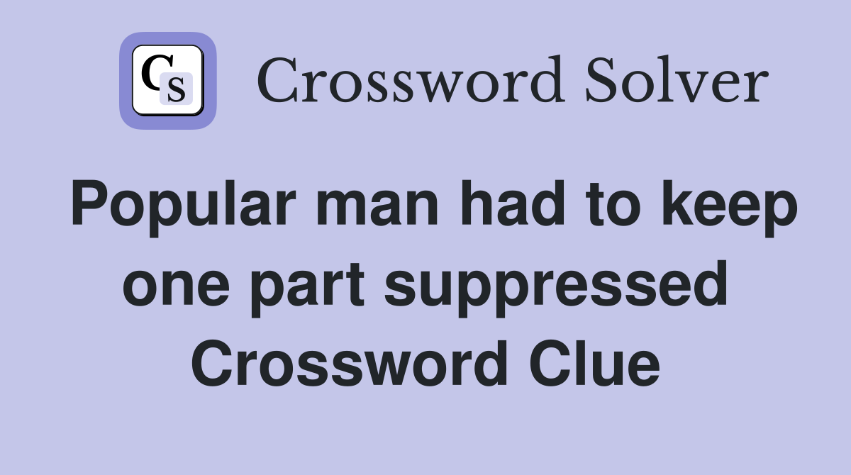 Popular man had to keep one part suppressed Crossword Clue
