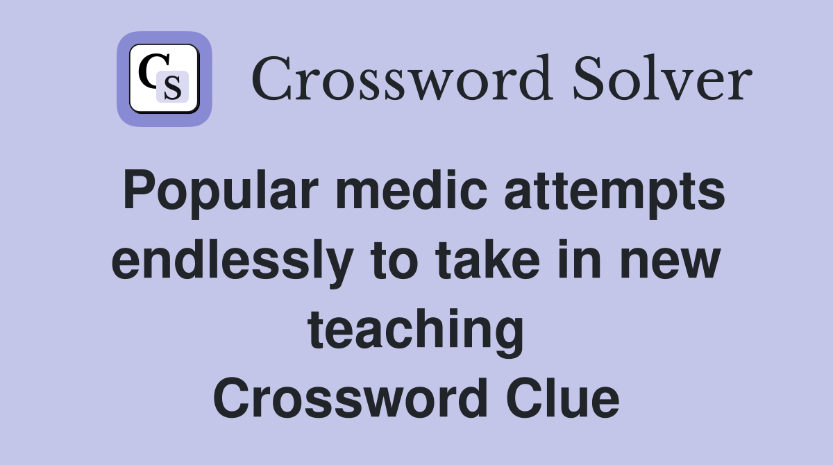 Popular medic attempts endlessly to take in new teaching Crossword Clue