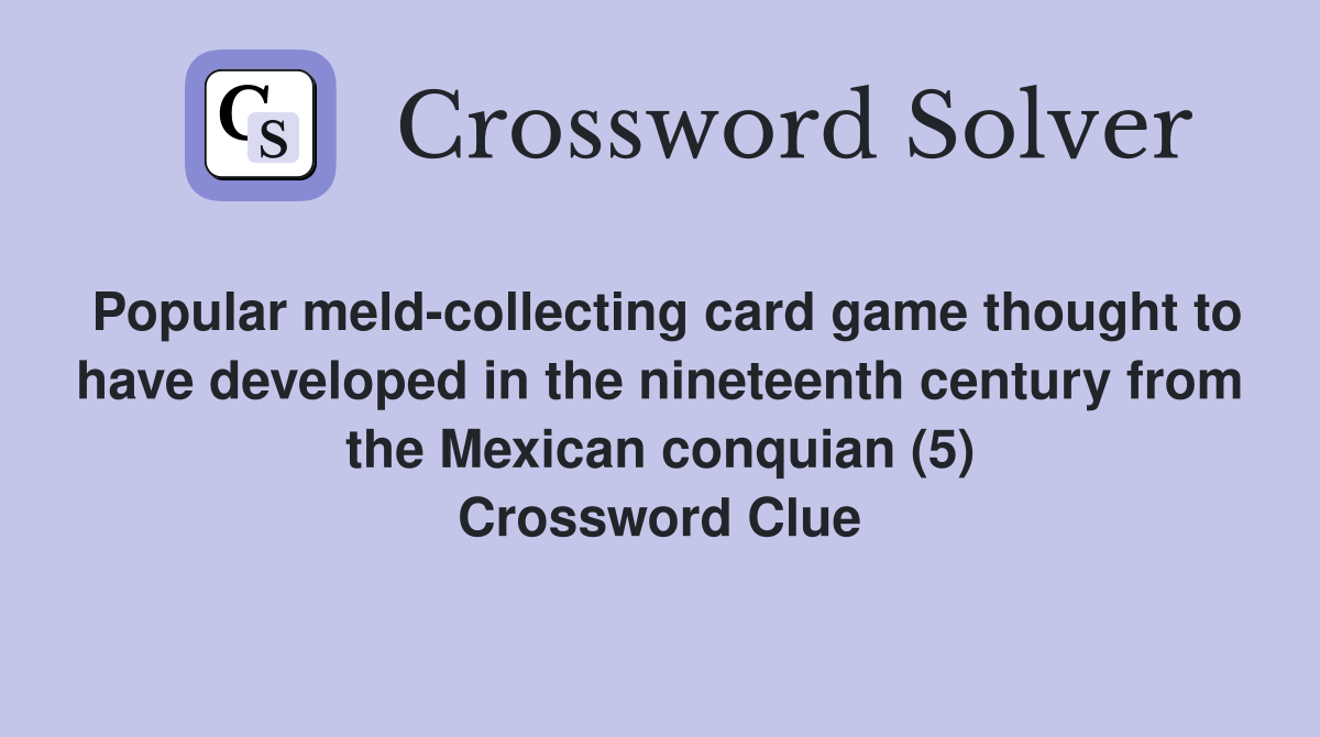 Popular meld-collecting card game thought to have developed in the nineteenth century from the Mexican conquian (5) Crossword Clue