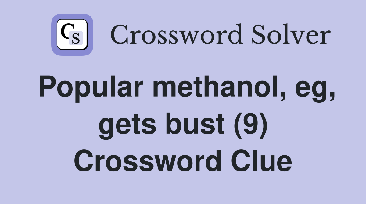 Popular methanol, eg, gets bust (9) Crossword Clue