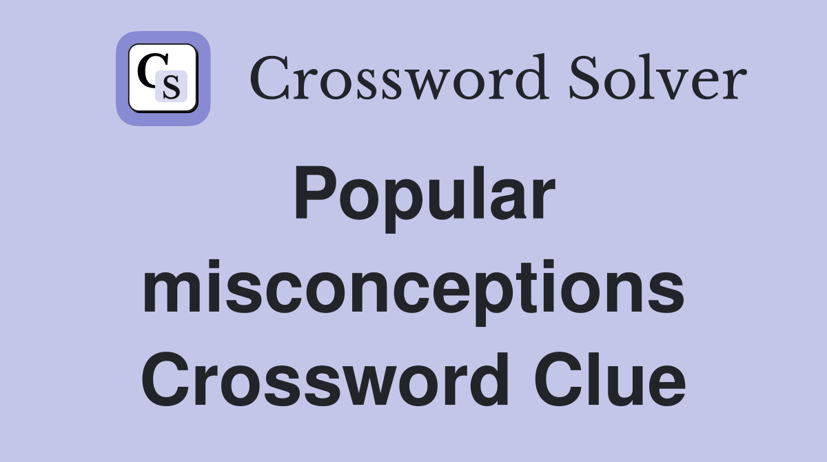 Popular misconceptions Crossword Clue