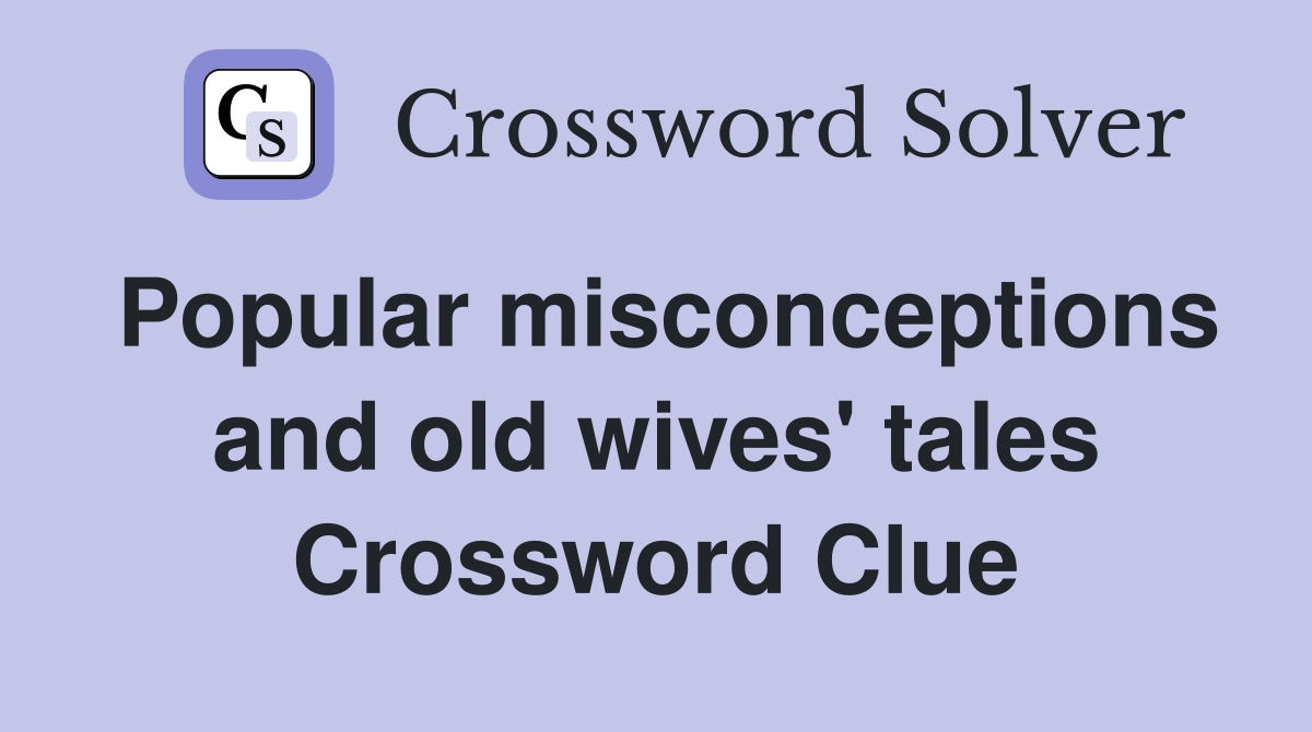 Popular misconceptions and old wives' tales Crossword Clue