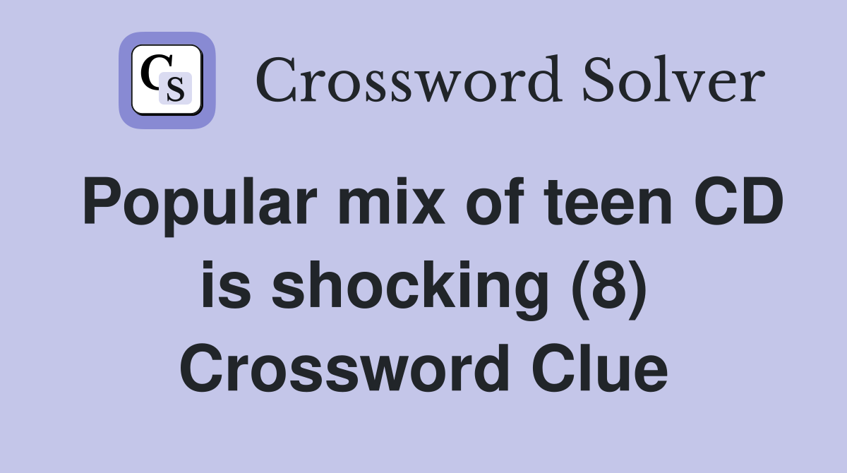 Popular mix of teen CD is shocking (8) Crossword Clue