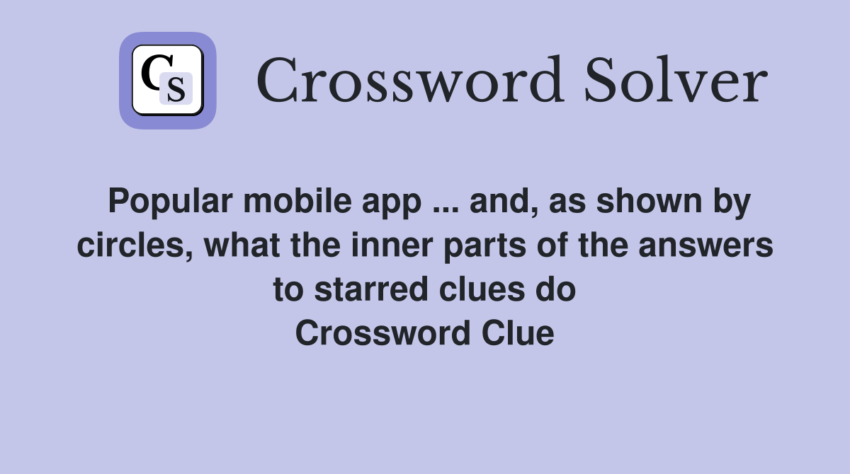 Popular mobile app ... and, as shown by circles, what the inner parts of the answers to starred clues do Crossword Clue