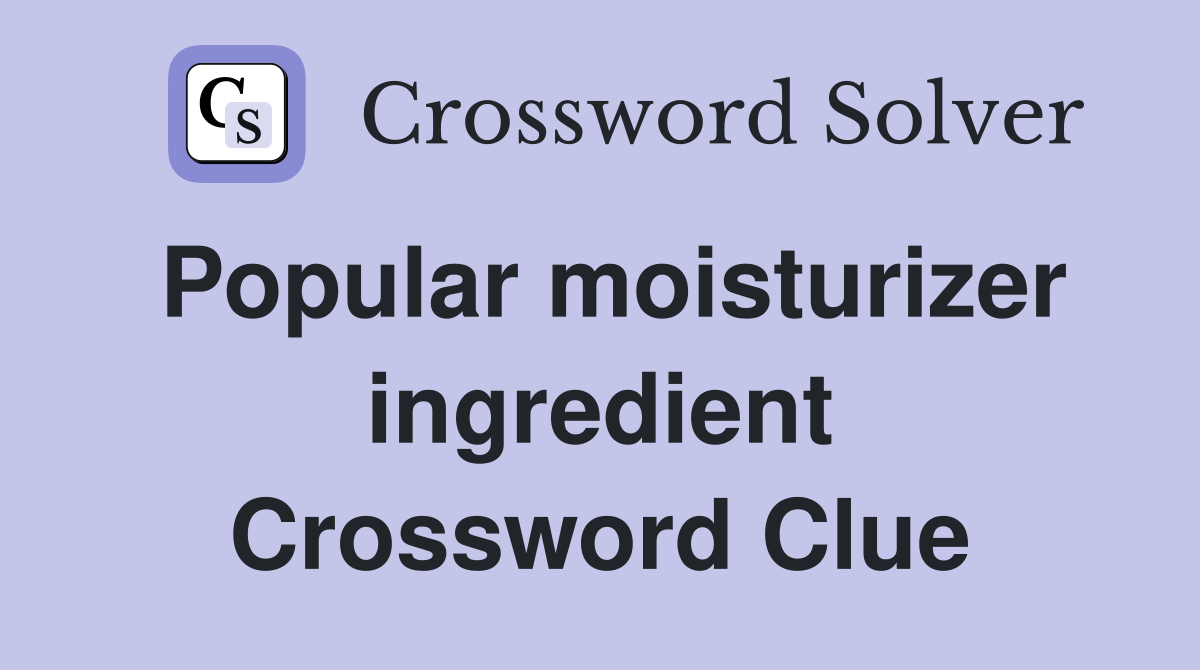 Popular moisturizer ingredient Crossword Clue