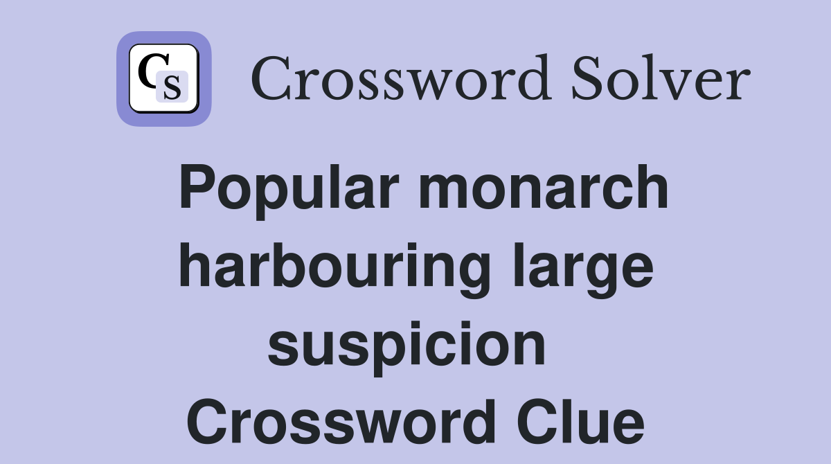 Popular monarch harbouring large suspicion  Crossword Clue