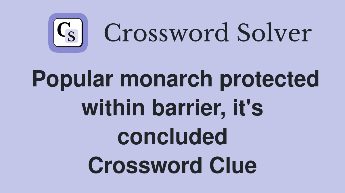 Popular monarch protected within barrier, it's concluded Crossword Clue