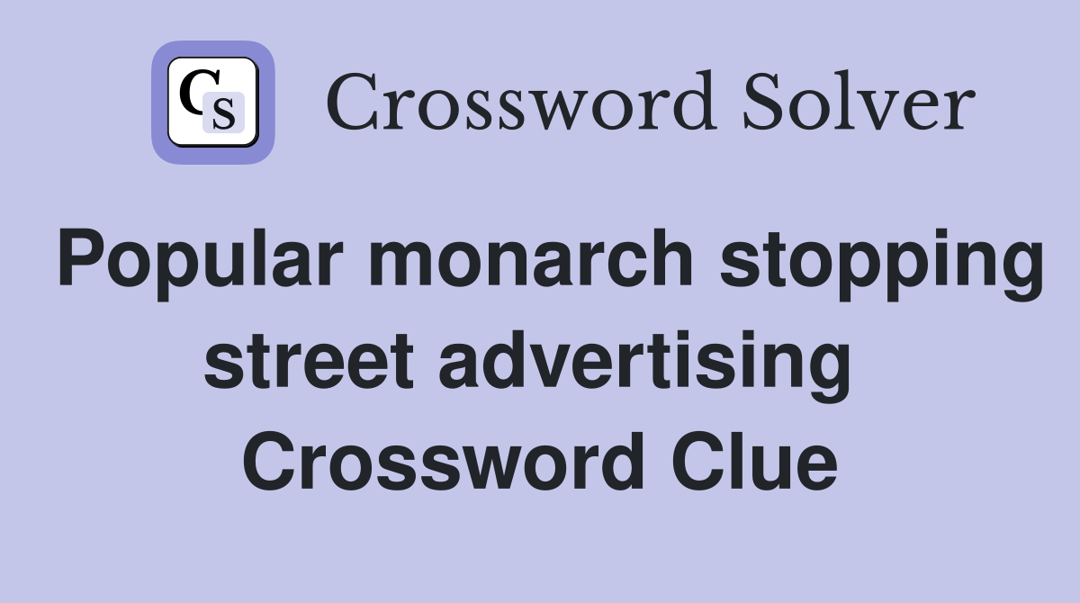 Popular monarch stopping street advertising  Crossword Clue