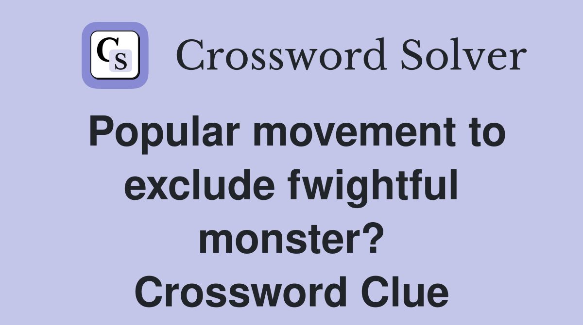 Popular movement to exclude fwightful monster? Crossword Clue