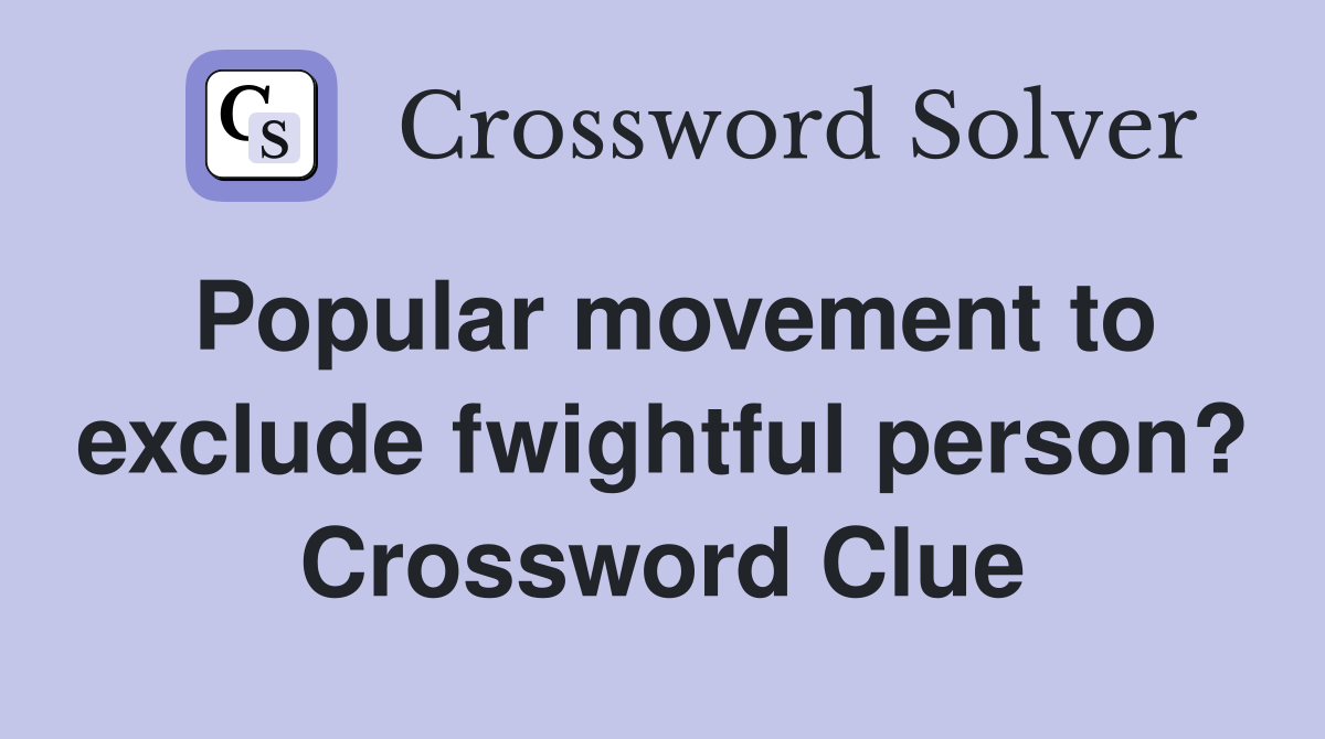 Popular movement to exclude fwightful person? Crossword Clue