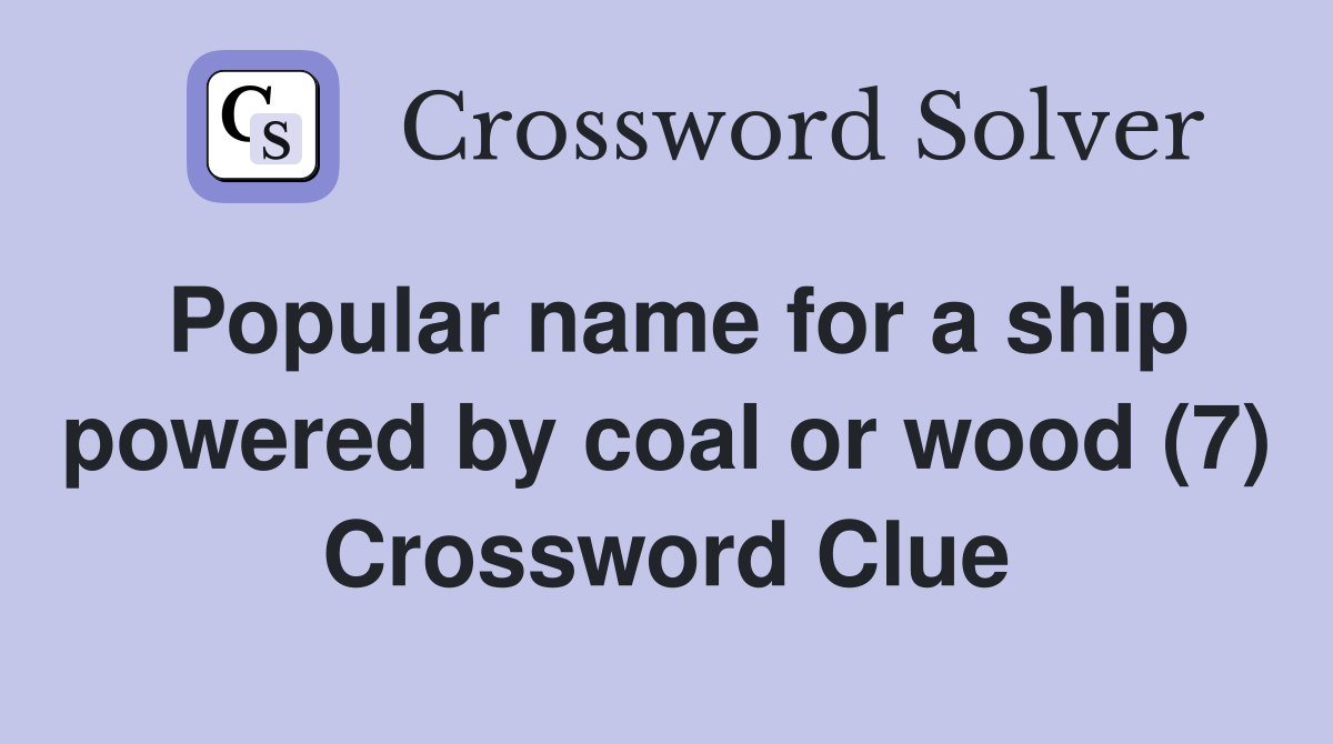 Popular name for a ship powered by coal or wood (7) Crossword Clue