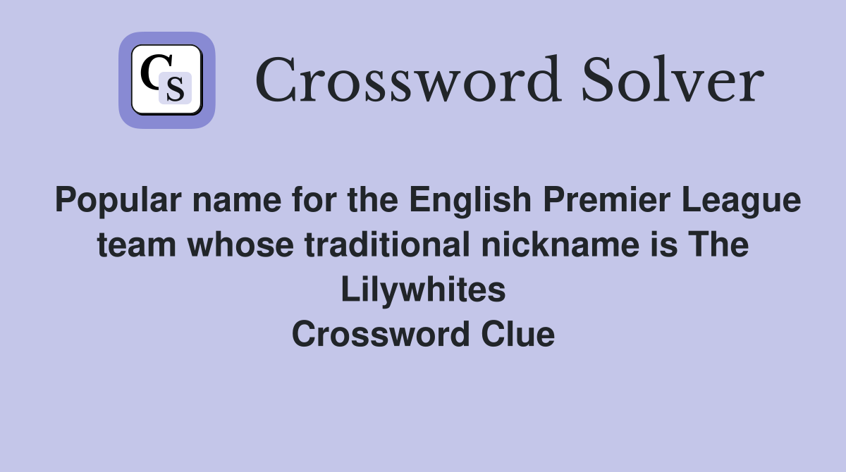 Popular name for the English Premier League team whose traditional nickname is The Lilywhites Crossword Clue