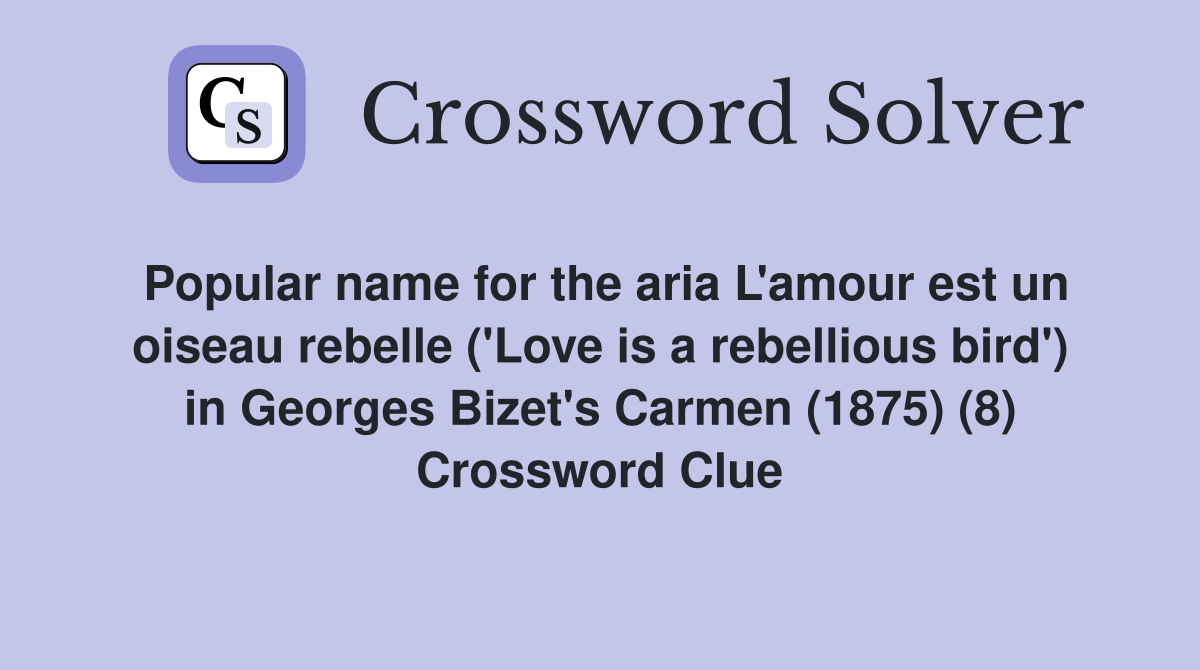 Popular name for the aria L'amour est un oiseau rebelle ('Love is a rebellious bird') in Georges Bizet's Carmen (1875) (8) Crossword Clue