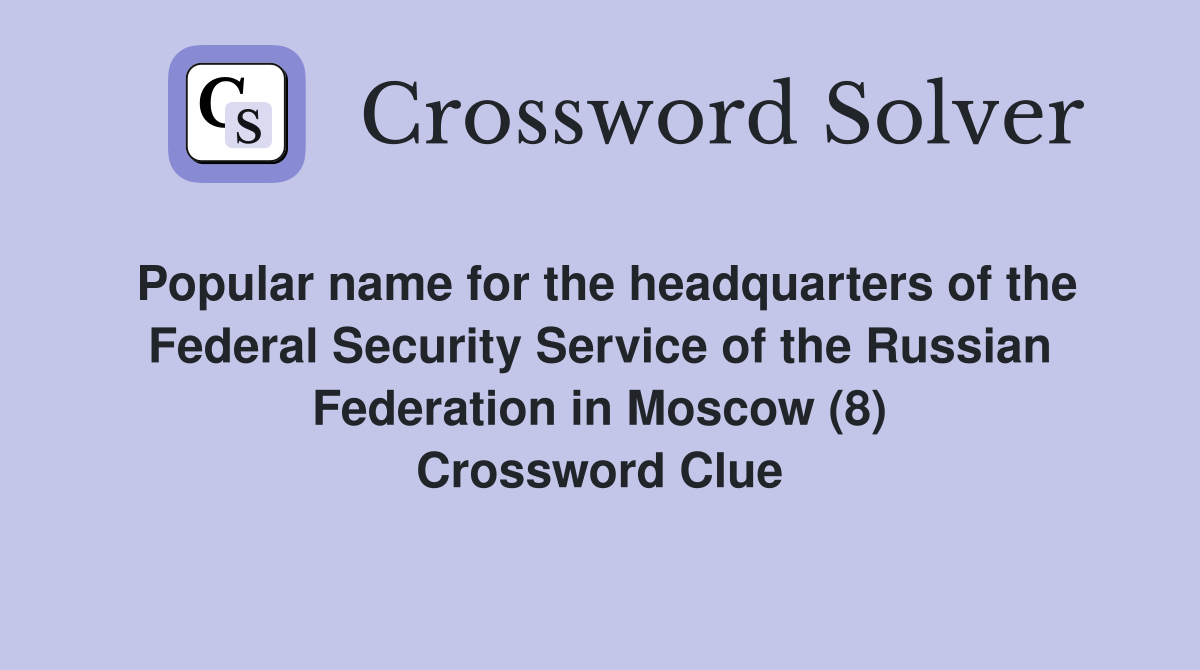 Popular name for the headquarters of the Federal Security Service of the Russian Federation in Moscow (8) Crossword Clue