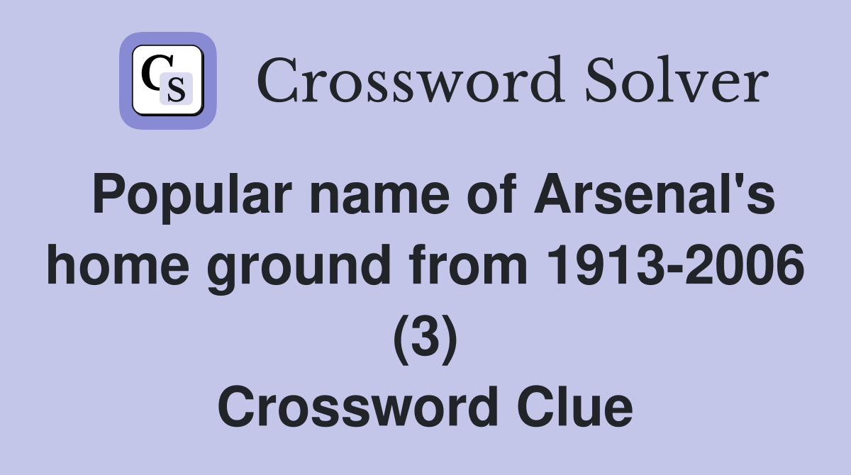 Popular name of Arsenal's home ground from 1913-2006 (3) Crossword Clue
