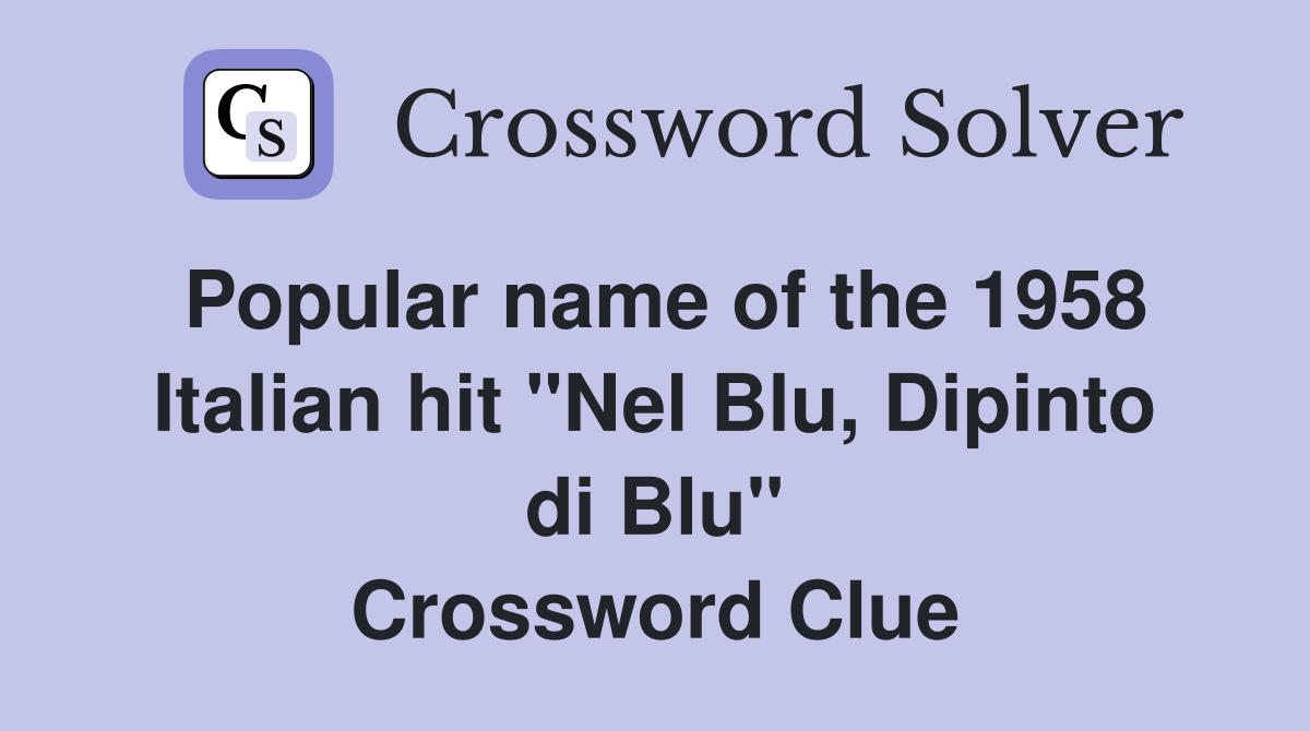 Popular name of the 1958 Italian hit "Nel Blu, Dipinto di Blu" Crossword Clue