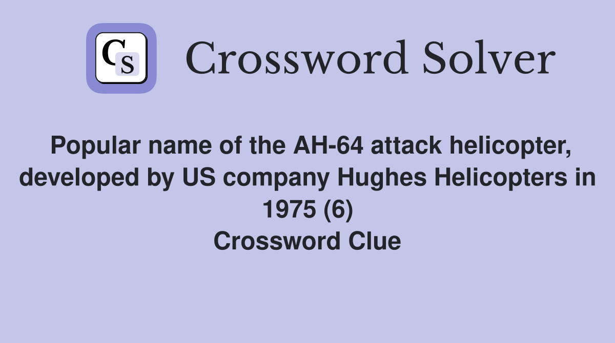 Popular name of the AH-64 attack helicopter, developed by US company Hughes Helicopters in 1975 (6) Crossword Clue