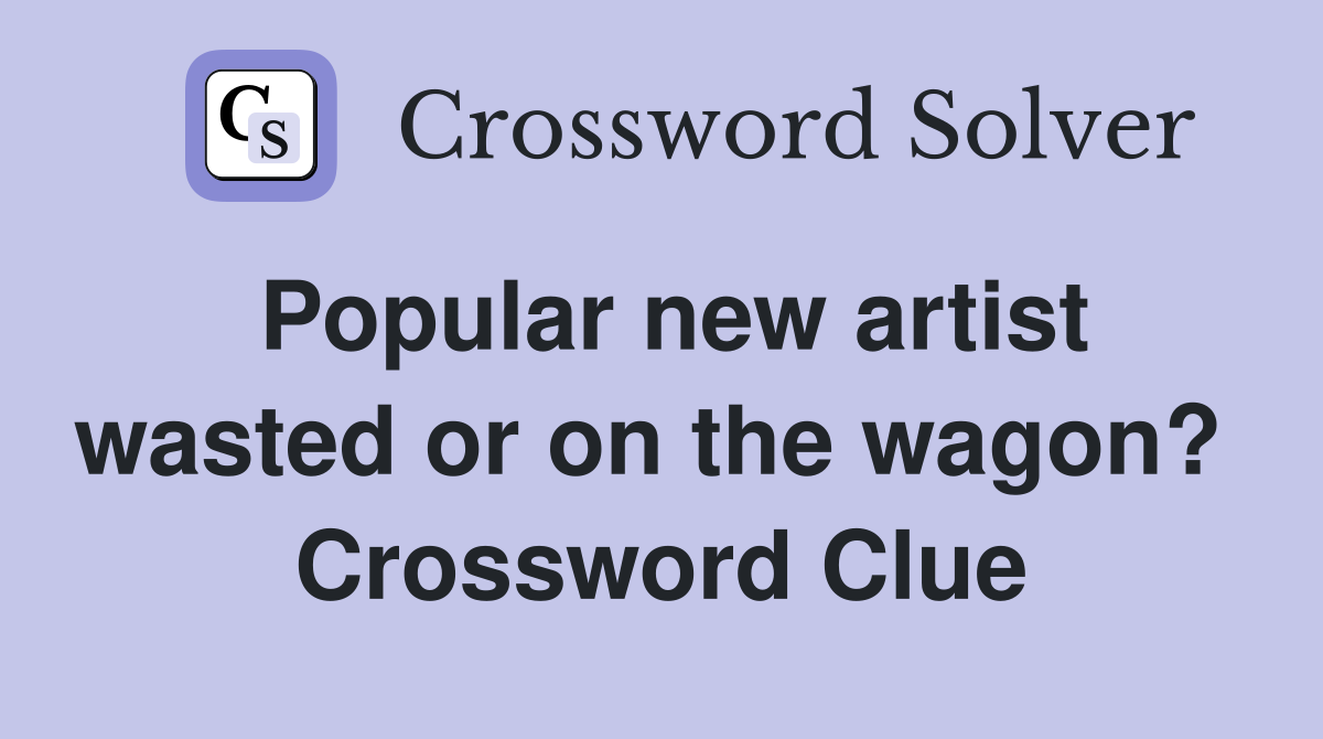 Popular new artist wasted or on the wagon?  Crossword Clue