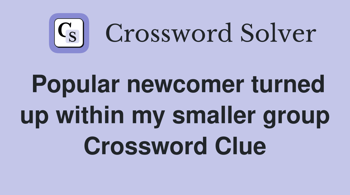 Popular newcomer turned up within my smaller group Crossword Clue