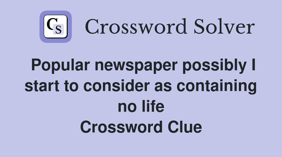 Popular newspaper possibly I start to consider as containing no life Crossword Clue