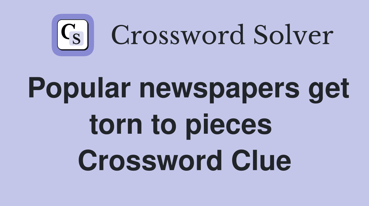 Popular newspapers get torn to pieces  Crossword Clue