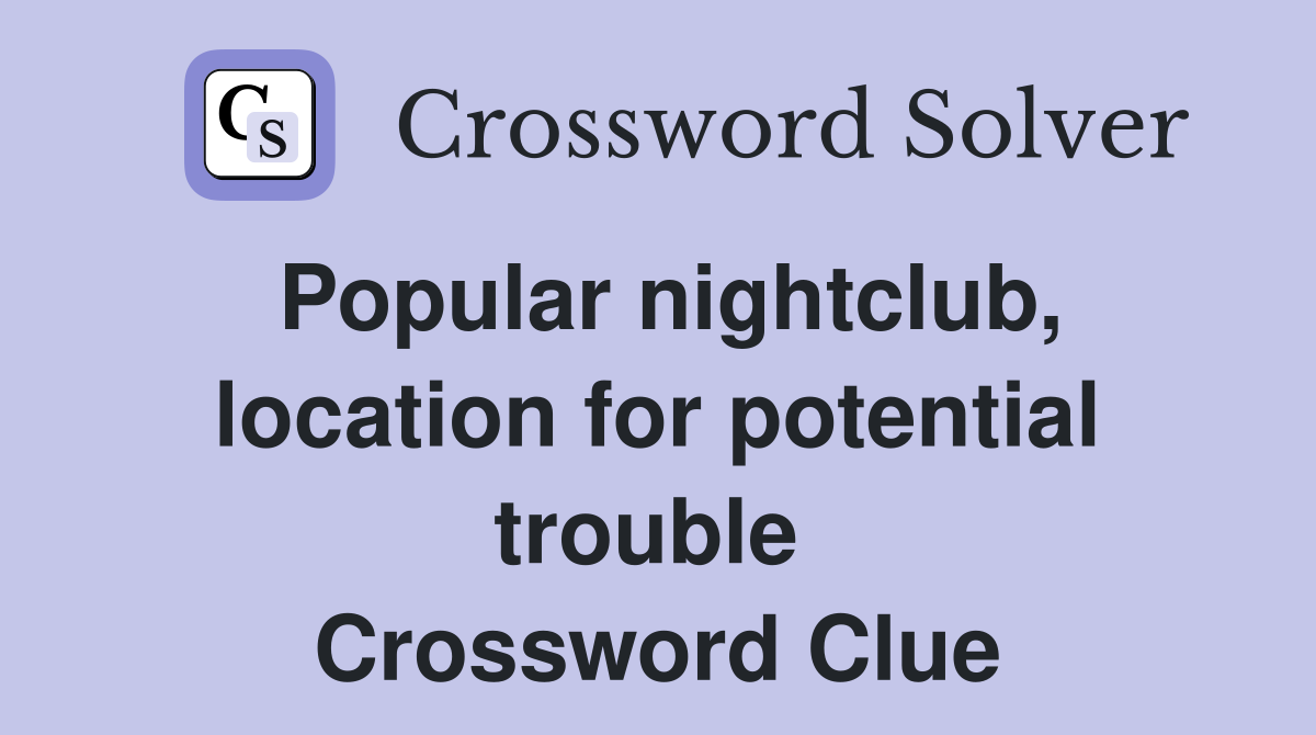 Popular nightclub, location for potential trouble  Crossword Clue