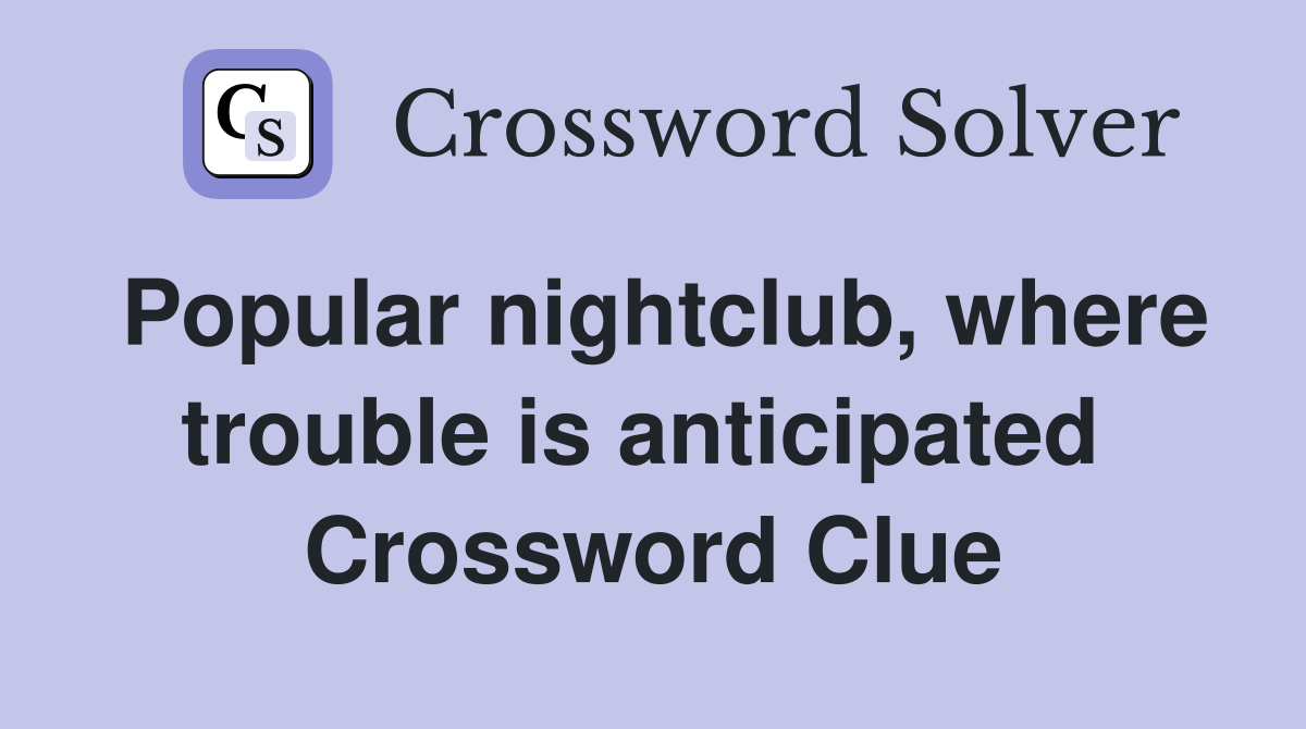 Popular nightclub, where trouble is anticipated  Crossword Clue