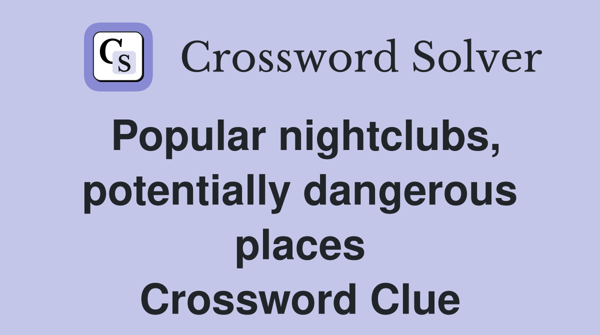 Popular nightclubs, potentially dangerous places Crossword Clue