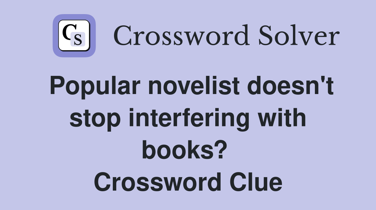 Popular novelist doesn't stop interfering with books?  Crossword Clue