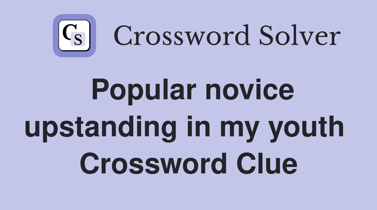 Popular novice upstanding in my youth  Crossword Clue