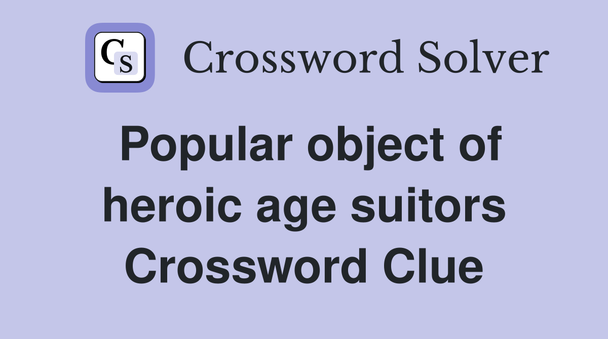 Popular object of heroic age suitors Crossword Clue