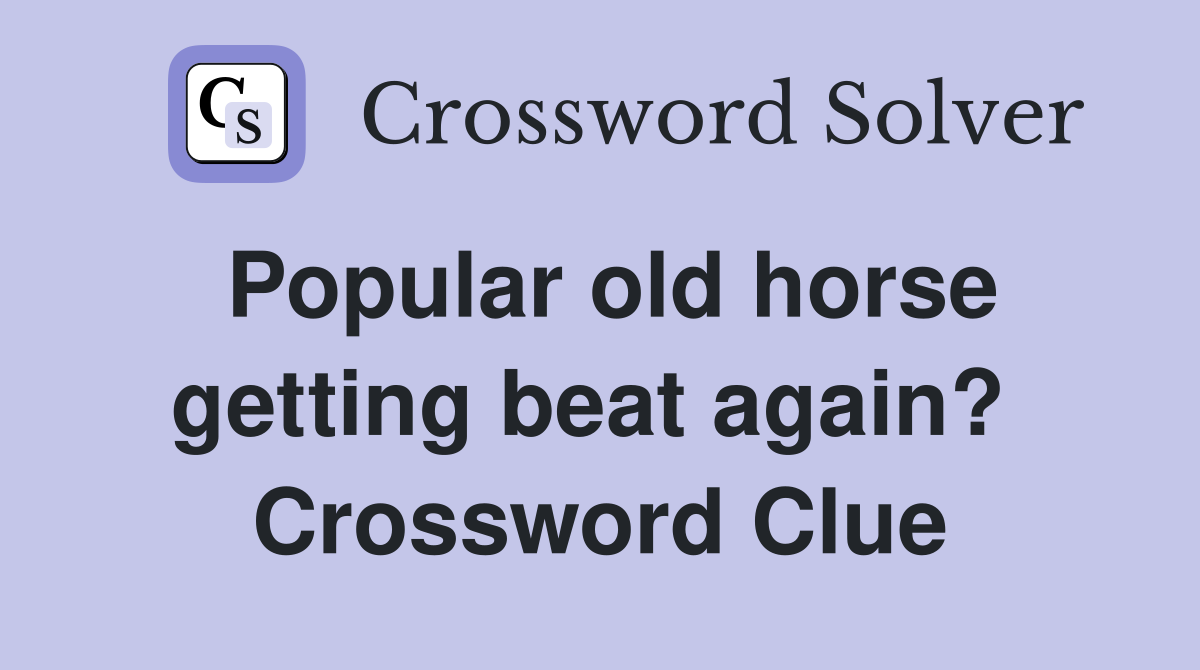 Popular old horse getting beat again?  Crossword Clue