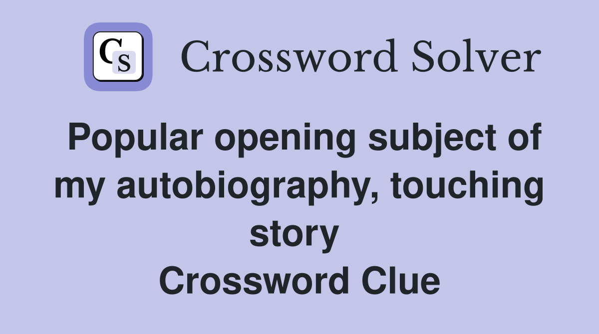 Popular opening subject of my autobiography, touching story  Crossword Clue