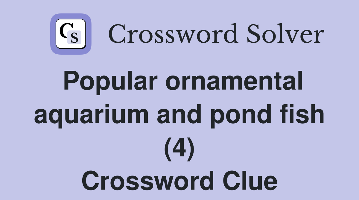 Popular ornamental aquarium and pond fish (4) Crossword Clue