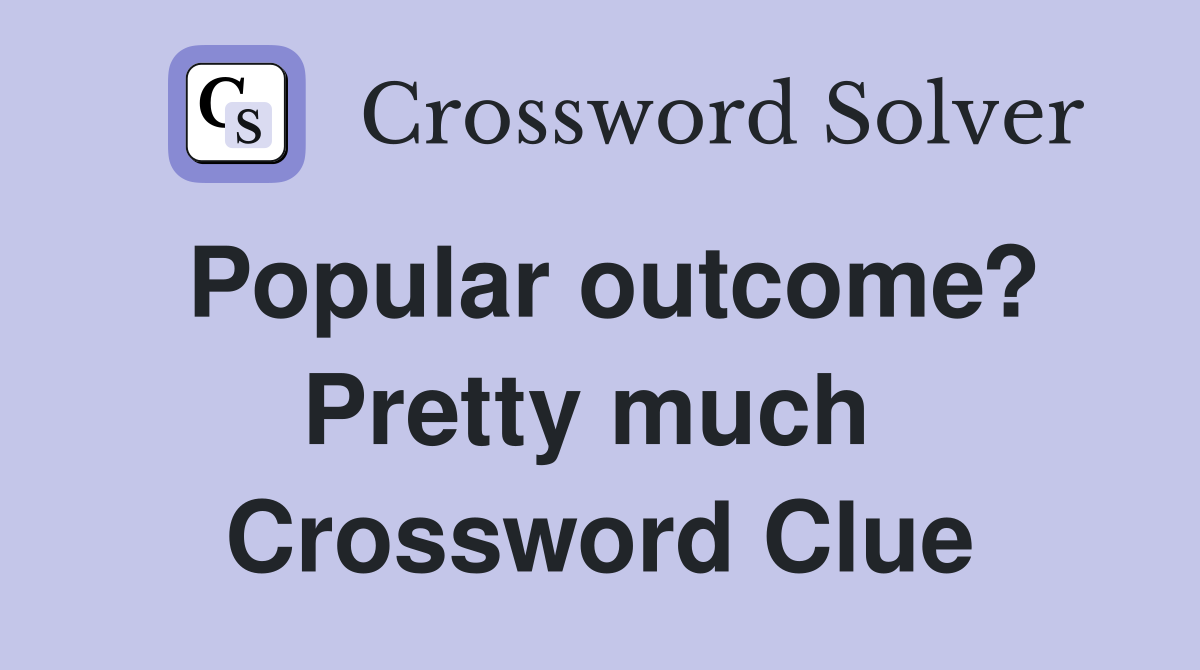 Popular outcome? Pretty much  Crossword Clue
