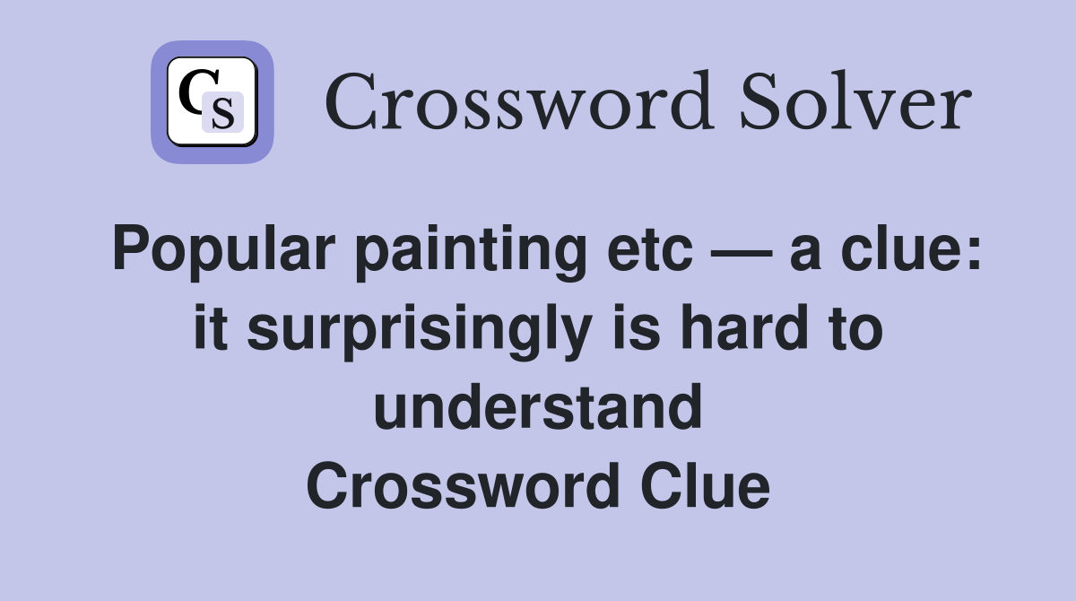 Popular painting etc — a clue: it surprisingly is hard to understand Crossword Clue