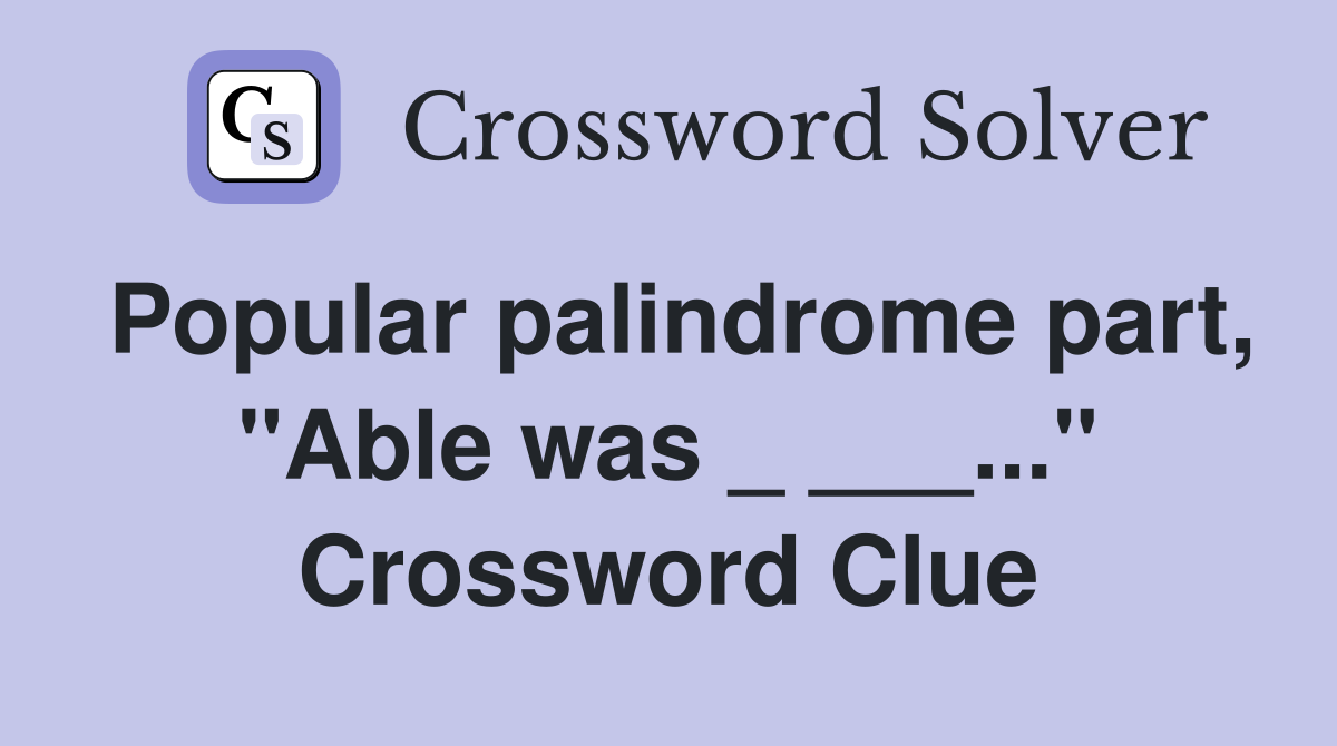 Popular palindrome part, "Able was _ ___..." Crossword Clue