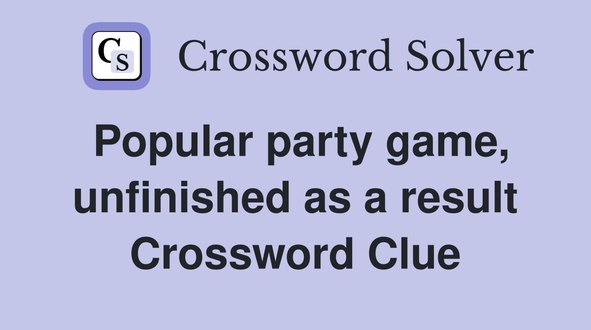 Popular party game, unfinished as a result Crossword Clue