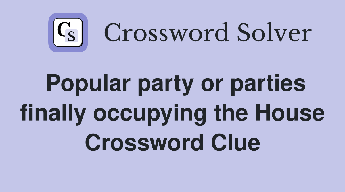 Popular party or parties finally occupying the House Crossword Clue