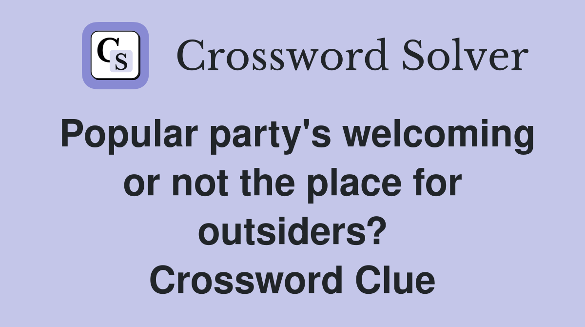Popular party's welcoming or not the place for outsiders? Crossword Clue