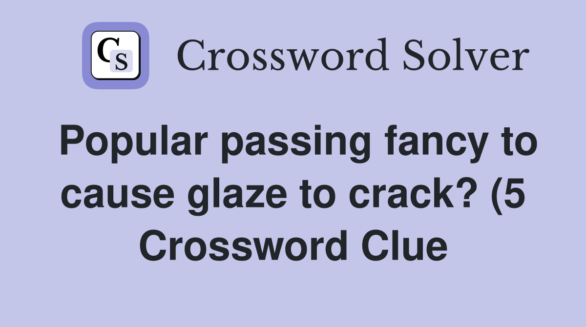 Popular passing fancy to cause glaze to crack? (5) Crossword Clue Popular passing fancy to cause glaze to crack? (5) Crossword Clue
