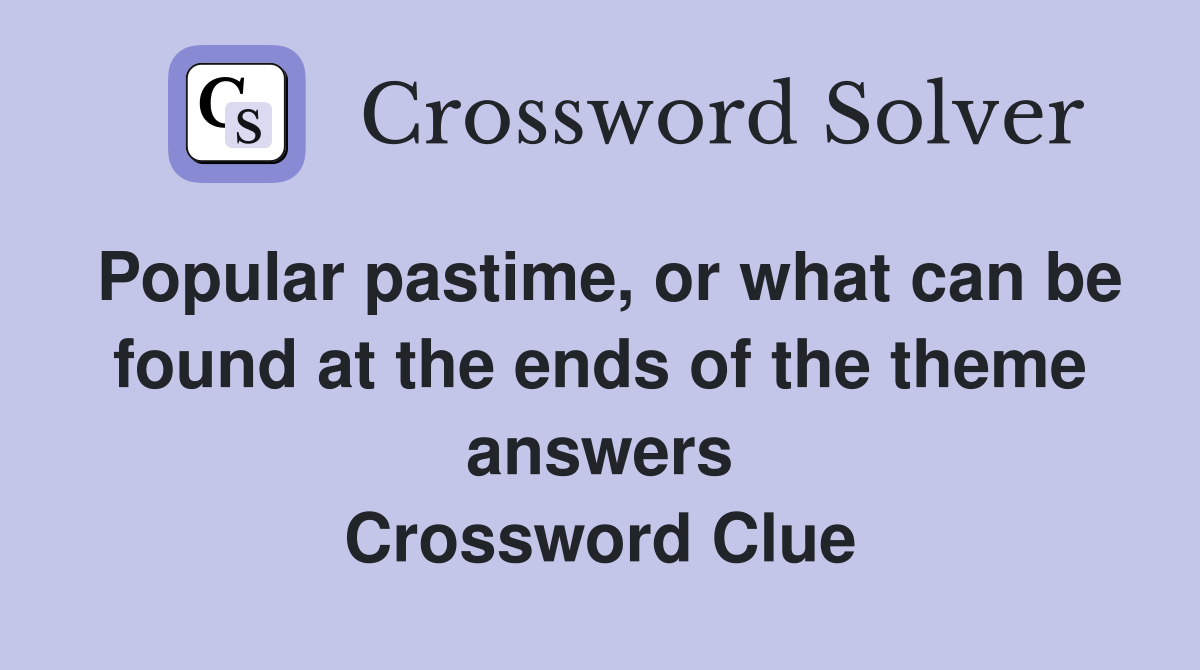 Popular pastime, or what can be found at the ends of the theme answers Crossword Clue
